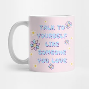 TALK TO YOURSELF LIKE SOMEONE YOU LOVE Mug